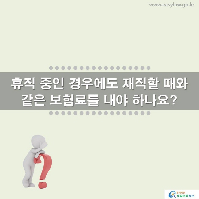 휴직 중인 경우에도 재직할 때와 같은 보험료를 내야 하나요? www.easylaw.go.kr 찾기 쉬운 생활법령정보 로고